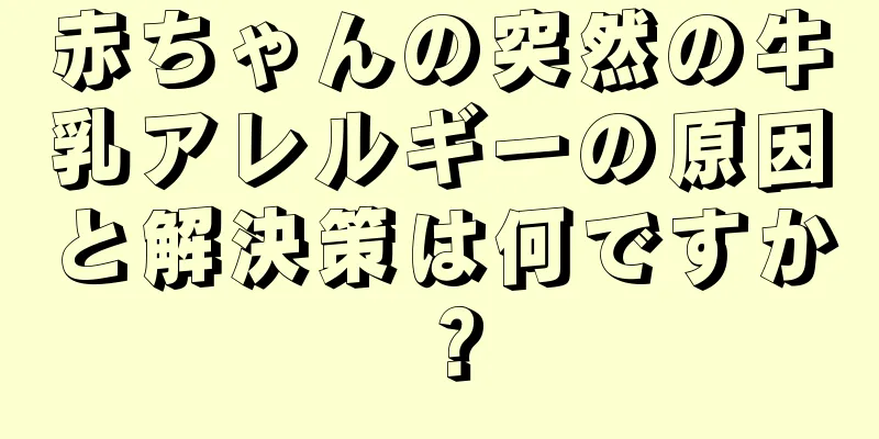 赤ちゃんの突然の牛乳アレルギーの原因と解決策は何ですか？