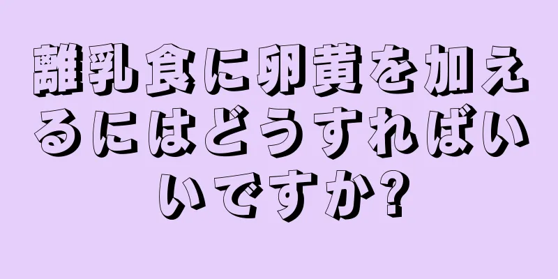 離乳食に卵黄を加えるにはどうすればいいですか?