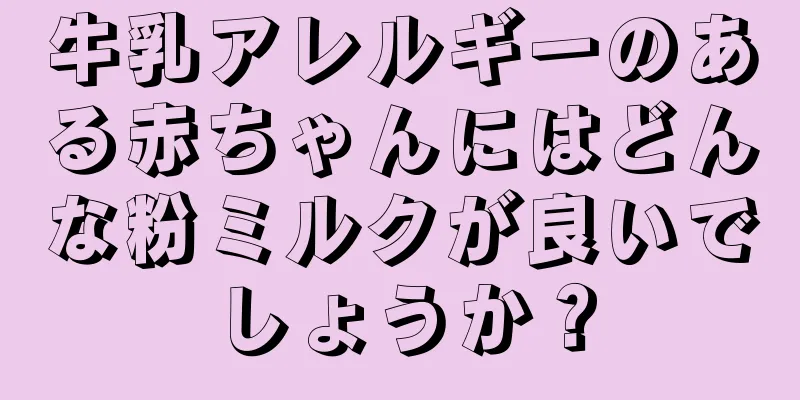 牛乳アレルギーのある赤ちゃんにはどんな粉ミルクが良いでしょうか？