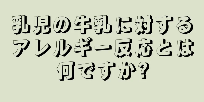 乳児の牛乳に対するアレルギー反応とは何ですか?