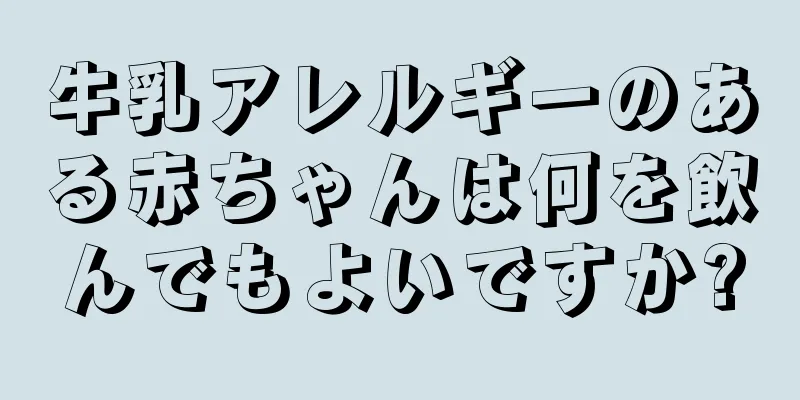 牛乳アレルギーのある赤ちゃんは何を飲んでもよいですか?