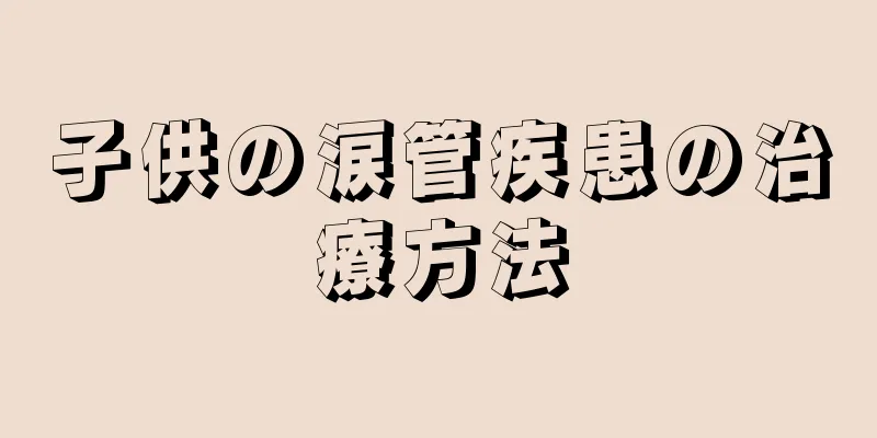 子供の涙管疾患の治療方法