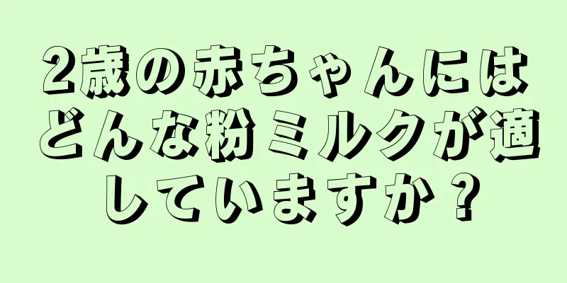 2歳の赤ちゃんにはどんな粉ミルクが適していますか？