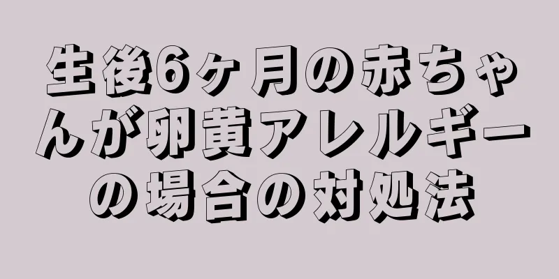 生後6ヶ月の赤ちゃんが卵黄アレルギーの場合の対処法