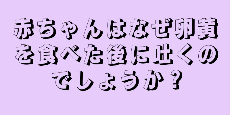 赤ちゃんはなぜ卵黄を食べた後に吐くのでしょうか？