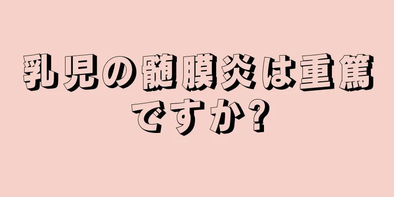 乳児の髄膜炎は重篤ですか?