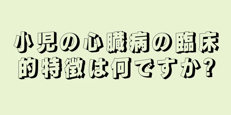 小児の心臓病の臨床的特徴は何ですか?