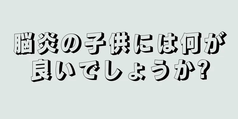 脳炎の子供には何が良いでしょうか?