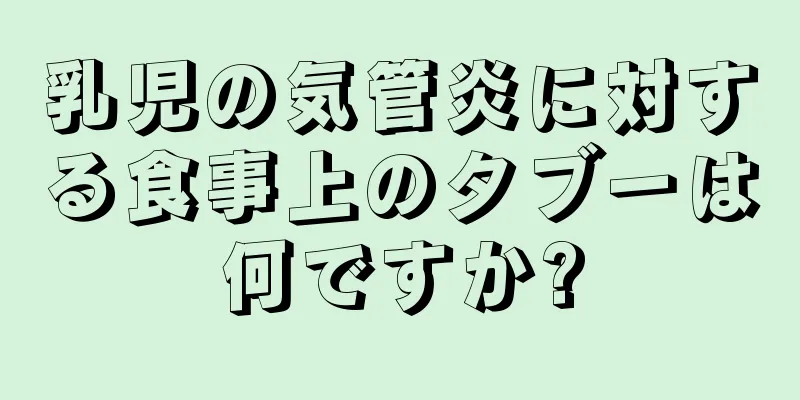 乳児の気管炎に対する食事上のタブーは何ですか?