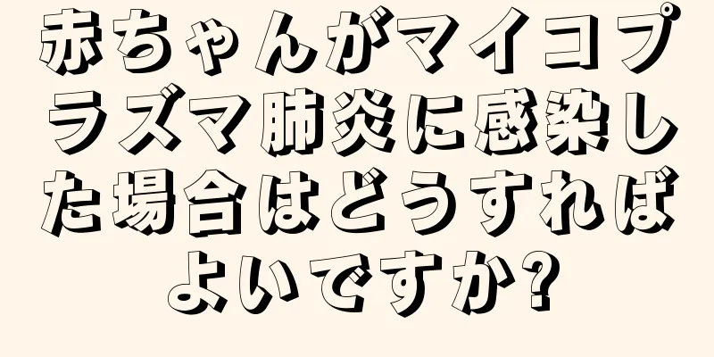赤ちゃんがマイコプラズマ肺炎に感染した場合はどうすればよいですか?