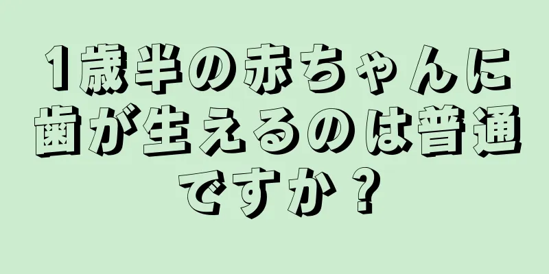 1歳半の赤ちゃんに歯が生えるのは普通ですか？