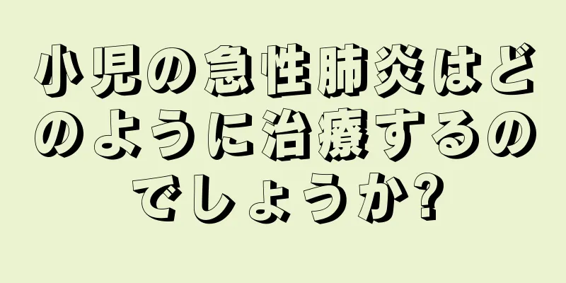 小児の急性肺炎はどのように治療するのでしょうか?
