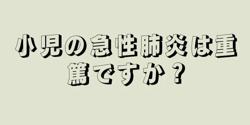 小児の急性肺炎は重篤ですか？