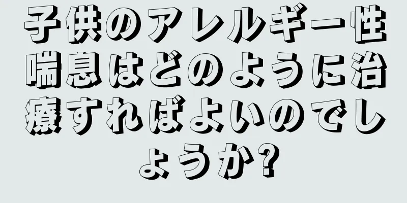 子供のアレルギー性喘息はどのように治療すればよいのでしょうか?