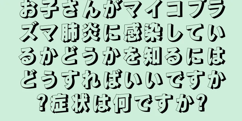 お子さんがマイコプラズマ肺炎に感染しているかどうかを知るにはどうすればいいですか?症状は何ですか?