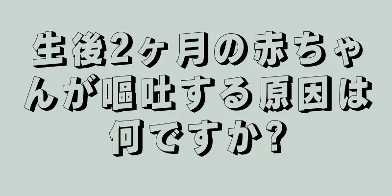 生後2ヶ月の赤ちゃんが嘔吐する原因は何ですか?
