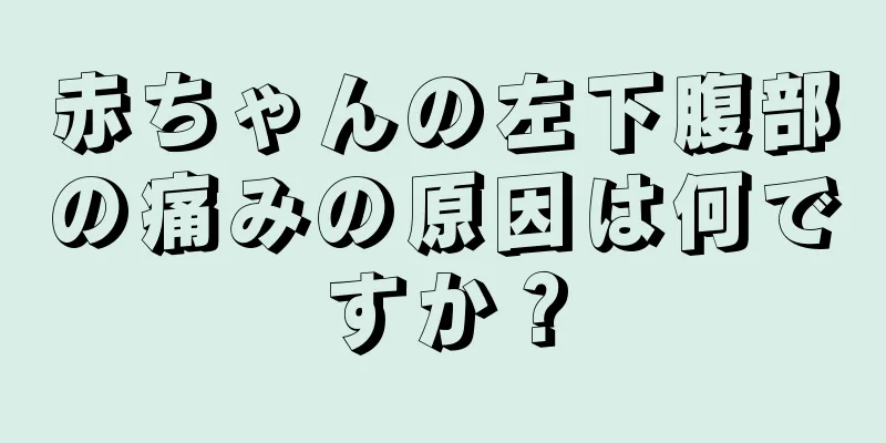 赤ちゃんの左下腹部の痛みの原因は何ですか？