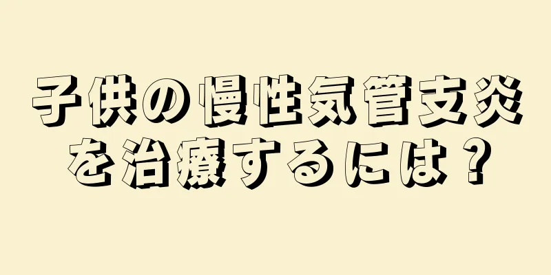 子供の慢性気管支炎を治療するには？