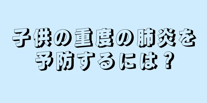 子供の重度の肺炎を予防するには？