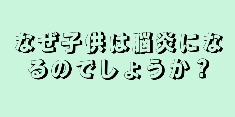 なぜ子供は脳炎になるのでしょうか？