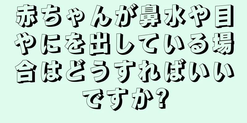 赤ちゃんが鼻水や目やにを出している場合はどうすればいいですか?