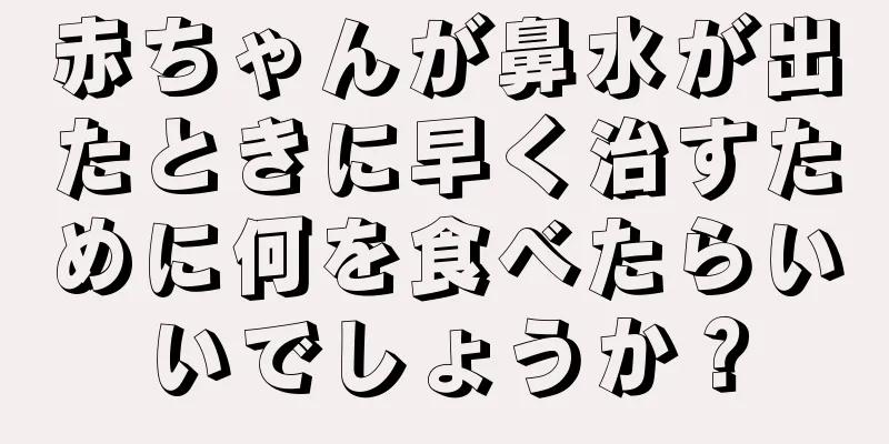 赤ちゃんが鼻水が出たときに早く治すために何を食べたらいいでしょうか？