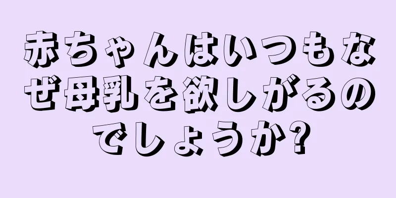 赤ちゃんはいつもなぜ母乳を欲しがるのでしょうか?