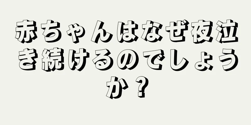 赤ちゃんはなぜ夜泣き続けるのでしょうか？