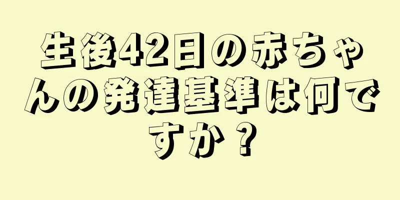 生後42日の赤ちゃんの発達基準は何ですか？