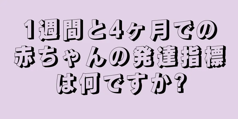 1週間と4ヶ月での赤ちゃんの発達指標は何ですか?