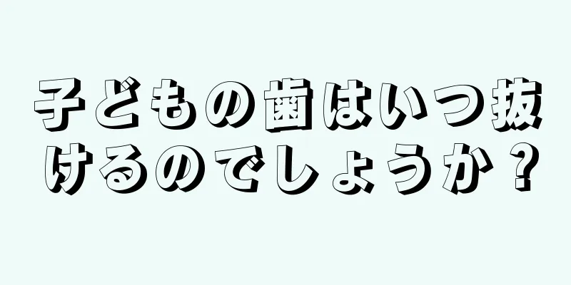 子どもの歯はいつ抜けるのでしょうか？