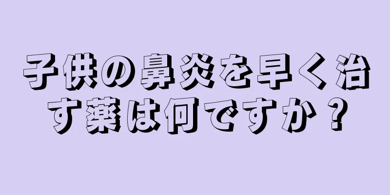 子供の鼻炎を早く治す薬は何ですか？