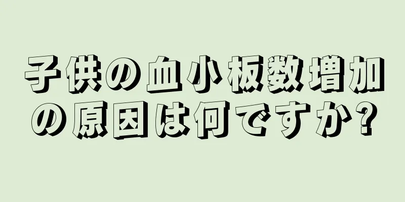 子供の血小板数増加の原因は何ですか?