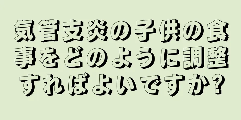 気管支炎の子供の食事をどのように調整すればよいですか?