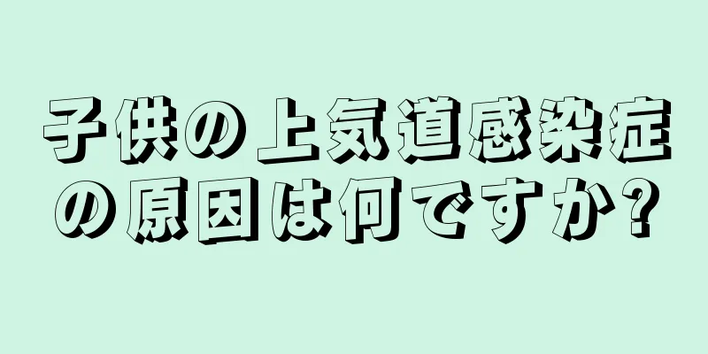 子供の上気道感染症の原因は何ですか?