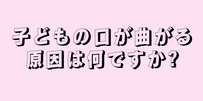 子どもの口が曲がる原因は何ですか?