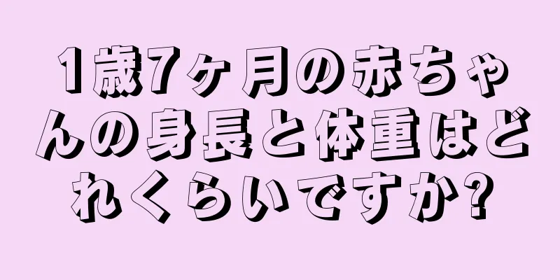 1歳7ヶ月の赤ちゃんの身長と体重はどれくらいですか?
