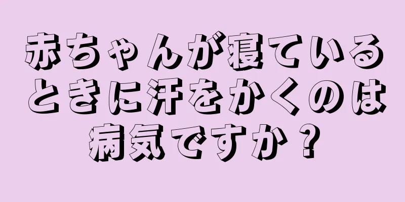 赤ちゃんが寝ているときに汗をかくのは病気ですか？