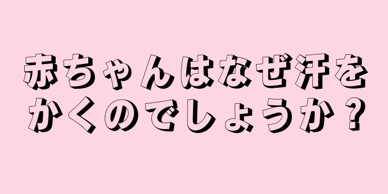 赤ちゃんはなぜ汗をかくのでしょうか？