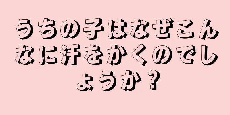 うちの子はなぜこんなに汗をかくのでしょうか？