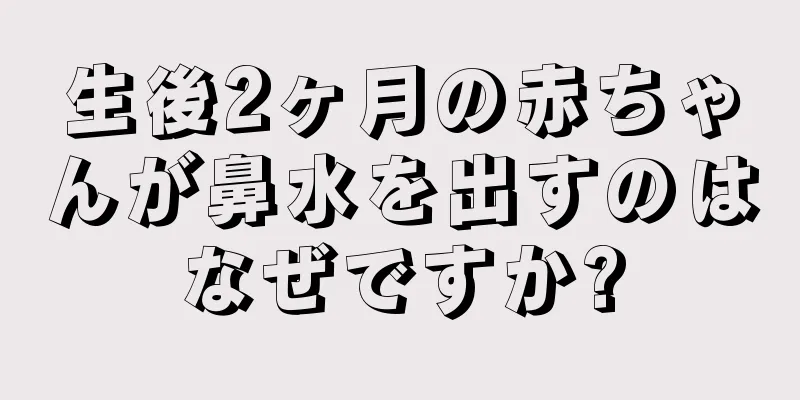 生後2ヶ月の赤ちゃんが鼻水を出すのはなぜですか?