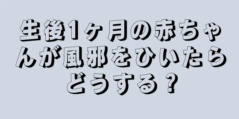 生後1ヶ月の赤ちゃんが風邪をひいたらどうする？