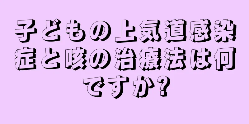 子どもの上気道感染症と咳の治療法は何ですか?