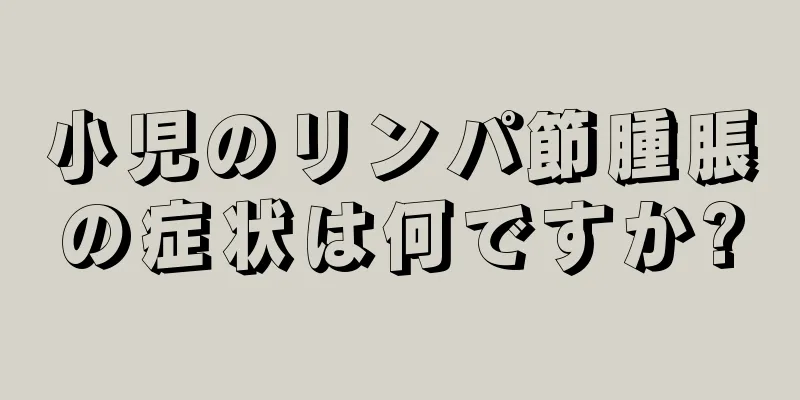 小児のリンパ節腫脹の症状は何ですか?