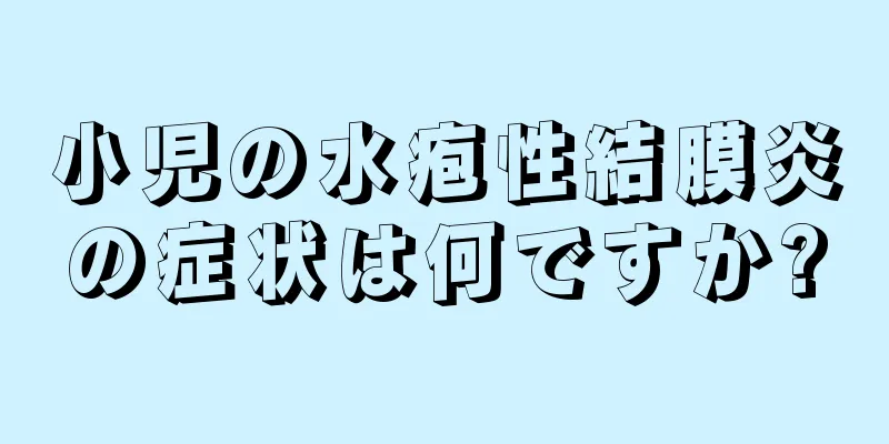 小児の水疱性結膜炎の症状は何ですか?