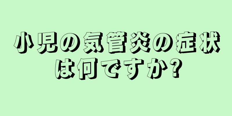 小児の気管炎の症状は何ですか?