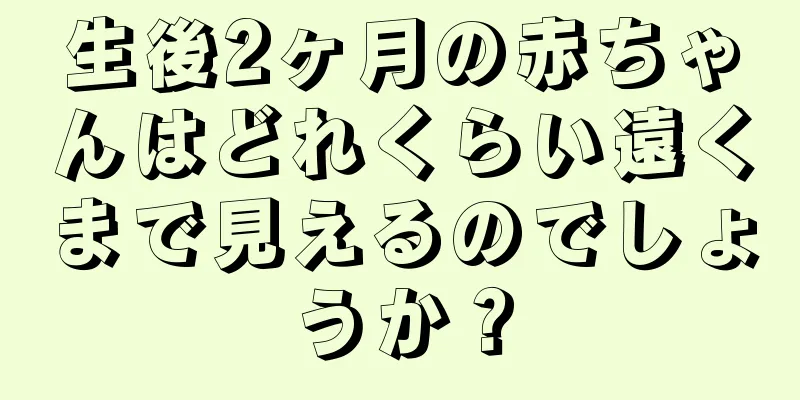 生後2ヶ月の赤ちゃんはどれくらい遠くまで見えるのでしょうか？