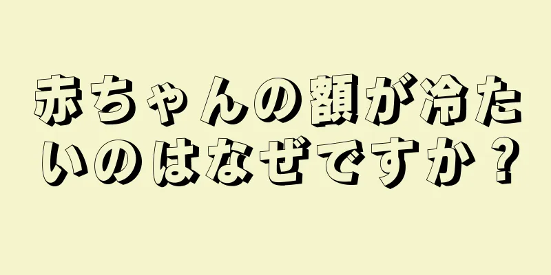 赤ちゃんの額が冷たいのはなぜですか？
