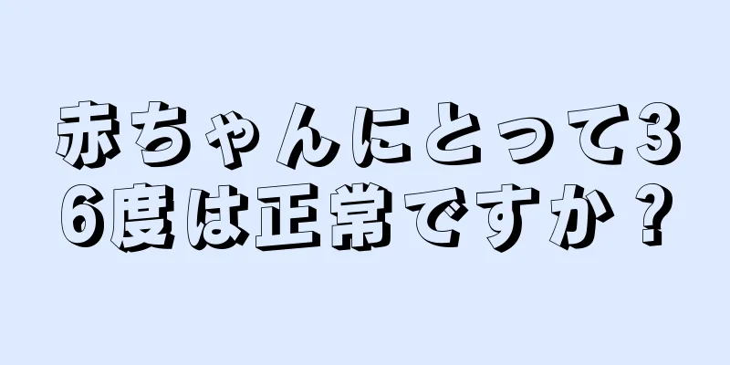 赤ちゃんにとって36度は正常ですか？