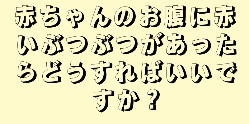 赤ちゃんのお腹に赤いぶつぶつがあったらどうすればいいですか？